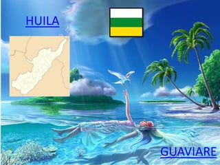 HUILA
GUAVIARE
 