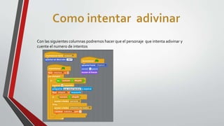 Con las siguientes columnas podremos hacer que el personaje que intenta adivinar y
cuente el numero de intentos
 