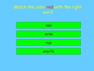 Match the color red with the right
word
rojo
verde
amarillo
azul
 