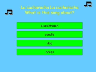 La cucharacha La cucharacha
What is this song about?
a cockroach
candle
dress
dog
 