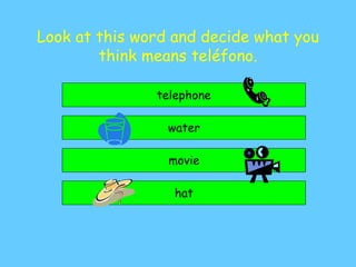 Look at this word and decide what you
think means teléfono.
telephone
water
hat
movie
 