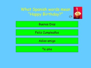 What Spanish words mean
“Happy Birthday?”
Feliz Cumpleaños
Buenos Dias
Te amo
Adios amigo
 
