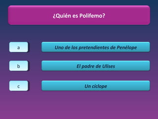 a b c ¿Quién es Polifemo? Uno de los pretendientes de Penélope El padre de Ulises Un cíclope 