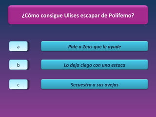 a b c ¿Cómo consigue Ulises escapar de Polifemo? Pide a Zeus que le ayude Lo deja ciego con una estaca Secuestra a sus ovejas 