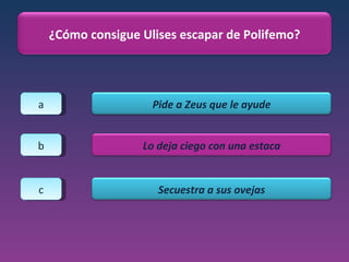 a b c ¿Cómo consigue Ulises escapar de Polifemo? Pide a Zeus que le ayude Lo deja ciego con una estaca Secuestra a sus ovejas 