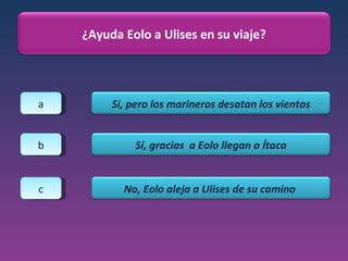 a b c ¿Ayuda Eolo a Ulises en su viaje? Sí, pero los marineros desatan los vientos Sí, gracias  a Eolo llegan a Ítaca No, Eolo aleja a Ulises de su camino  