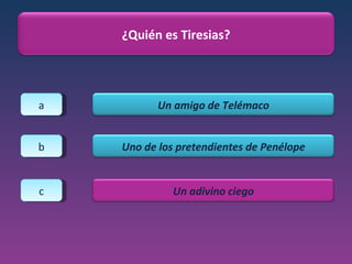a b c ¿Quién es Tiresias? Un amigo de Telémaco Uno de los pretendientes de Penélope Un adivino ciego 