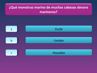 a b c ¿Qué monstruo marino de muchas cabezas devora marineros? Escila Caribdis Poseidón 