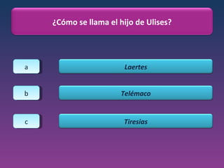 a b c ¿Cómo se llama el hijo de Ulises? Laertes Telémaco Tiresias 