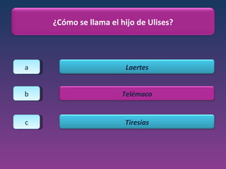 a b c ¿Cómo se llama el hijo de Ulises? Laertes Telémaco Tiresias 