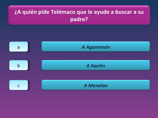 a b c ¿A quién pide Telémaco que le ayude a buscar a su padre? A Agamenón A Aquiles A Menelao 
