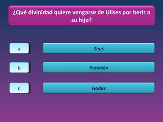 a b c ¿Qué divinidad quiere vengarse de Ulises por herir a su hijo? Zeus Poseidón Hades 