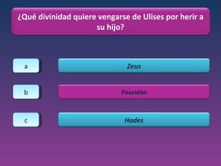 a b c ¿Qué divinidad quiere vengarse de Ulises por herir a su hijo? Zeus Poseidón Hades 