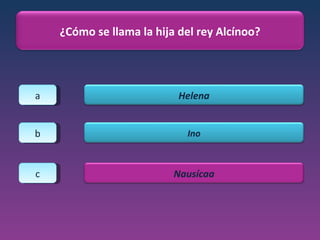 a b c ¿Cómo se llama la hija del rey Alcínoo? Helena Ino Nausícaa 