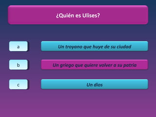 a b c ¿Quién es Ulises? Un troyano que huye de su ciudad Un griego que quiere volver a su patria Un dios 