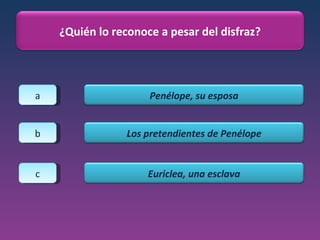 a b c ¿Quién lo reconoce a pesar del disfraz? Penélope, su esposa Los pretendientes de Penélope Euriclea, una esclava 