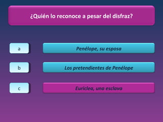 a b c ¿Quién lo reconoce a pesar del disfraz? Penélope, su esposa Los pretendientes de Penélope Euriclea, una esclava 
