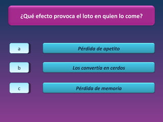 a b c ¿Qué efecto provoca el loto en quien lo come? Pérdida de apetito Los convertía en cerdos Pérdida de memoria 