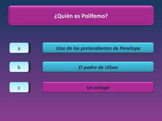 a b c ¿Quién es Polifemo? Uno de los pretendientes de Penélope El padre de Ulises Un cíclope 