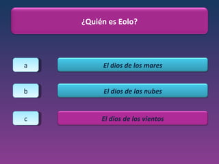 a b c ¿Quién es Eolo? El dios de los mares El dios de las nubes El dios de los vientos 