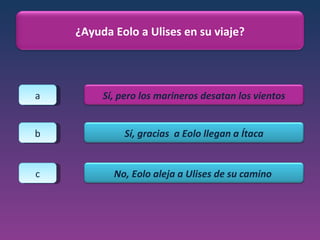 a b c ¿Ayuda Eolo a Ulises en su viaje? Sí, pero los marineros desatan los vientos Sí, gracias  a Eolo llegan a Ítaca No, Eolo aleja a Ulises de su camino  