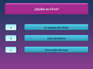 a b c ¿Quién es Circe? La esposa de Ulises Una hechicera Una ninfa del mar 