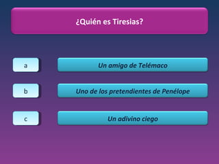 a b c ¿Quién es Tiresias? Un amigo de Telémaco Uno de los pretendientes de Penélope Un adivino ciego 