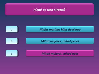 a b c ¿Qué es una sirena? Ninfas marinas hijas de Nereo Mitad mujeres, mitad peces Mitad mujeres, mitad aves 