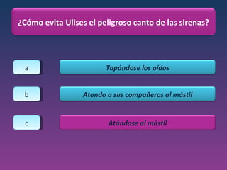 a b c ¿Cómo evita Ulises el peligroso canto de las sirenas? Tapándose los oídos Atando a sus compañeros al mástil Atándose al mástil 