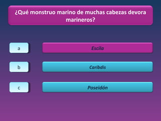 a b c ¿Qué monstruo marino de muchas cabezas devora marineros? Escila Caribdis Poseidón 