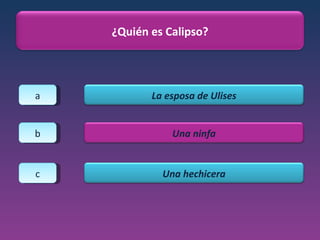 a b c ¿Quién es Calipso? La esposa de Ulises Una ninfa Una hechicera 