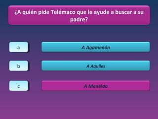 a b c ¿A quién pide Telémaco que le ayude a buscar a su padre? A Agamenón A Aquiles A Menelao 