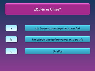 a b c ¿Quién es Ulises? Un troyano que huye de su ciudad Un griego que quiere volver a su patria Un dios 
