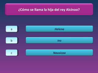 a b c ¿Cómo se llama la hija del rey Alcínoo? Helena Ino Nausícaa 