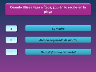 a b c Cuando Ulises llega a Ítaca, ¿quién lo recibe en la playa Su madre Atenea disfrazada de mortal Hera disfrazada de mortal 