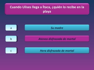 a b c Cuando Ulises llega a Ítaca, ¿quién lo recibe en la playa Su madre Atenea disfrazada de mortal Hera disfrazada de mortal 