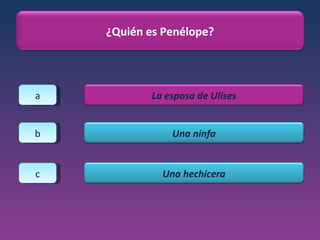 a b c ¿Quién es Penélope? La esposa de Ulises Una ninfa Una hechicera 