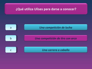 a b c ¿Qué utiliza Ulises para darse a conocer? Una competición de lucha Una competición de tiro con arco Una carrera a caballo 