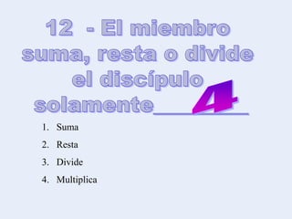 1. Suma
2. Resta
3. Divide
4. Multiplica
 