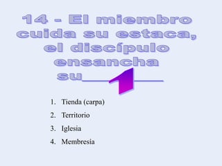 1. Tienda (carpa)
2. Territorio
3. Iglesia
4. Membresía
 