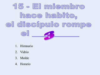 1. Himnario
2. Vidrio
3. Molde
4. Horario
 