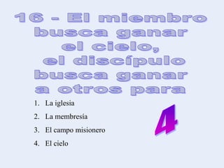 1. La iglesia
2. La membresía
3. El campo misionero
4. El cielo
 