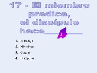 1. El trabajo
2. Miembros
3. Corajes
4. Discípulos
 