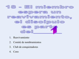 1. Reavivamiento
2. Comité de nombramientos
3. Club de conquistadores
4. Coro
 