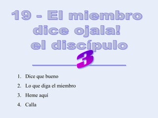 1. Dice que bueno
2. Lo que diga el miembro
3. Heme aquí
4. Calla
 