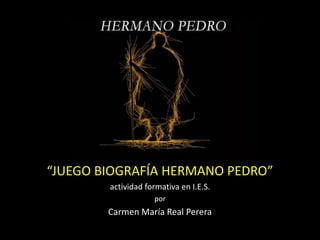 “JUEGO BIOGRAFÍA HERMANO PEDRO”
actividad formativa en I.E.S.
por
Carmen María Real Perera
 