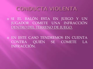  SI EL BALÓN ESTA EN JUEGO Y UN
JUGADOR COMETE UNA INFRACCIÓN
DENTRO DEL TERRENO DE JUEGO.
 EN ESTE CASO TENDREMOS EN CUENTA
CONTRA QUIÉN SE COMETE LA
INFRACCIÓN.
 