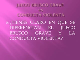  ¿TIENES CLARO EN QUE SE
DIFERENCIAN EL JUEGO
BRUSCO GRAVE Y LA
CONDUCTA VIOLENTA?
 