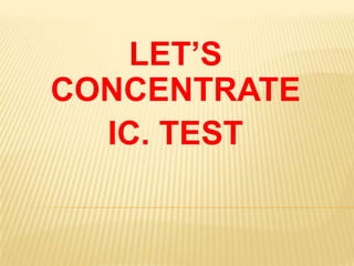 LET’S
CONCENTRATE
IC. TEST
 