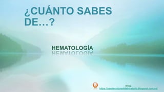 ¿CUÁNTO SABES
DE…?
HEMATOLOGÍA
Blog:
https://paratecnicosdelaboratorio.blogspot.com.es/
 